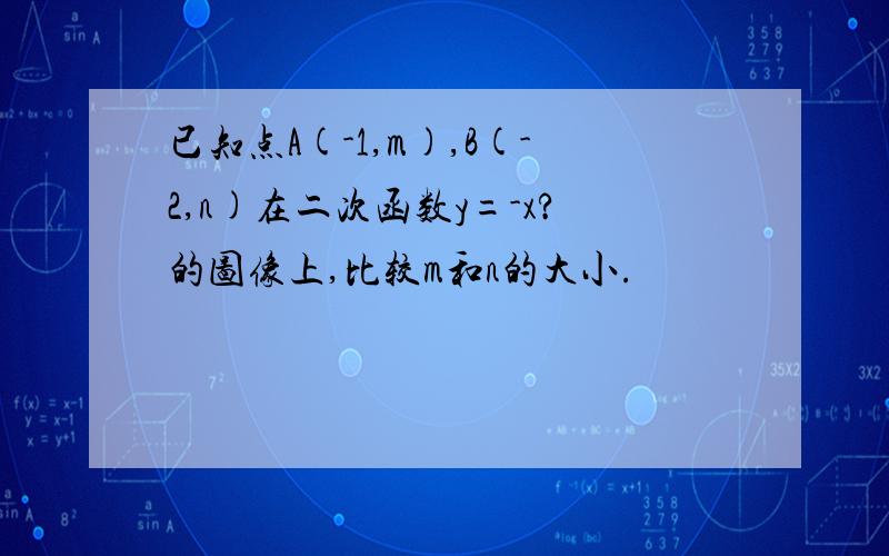 已知点A(-1,m),B(-2,n)在二次函数y=-x?的图像上,比较m和n的大小.