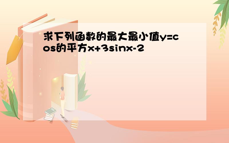 求下列函数的最大最小值y=cos的平方x+3sinx-2