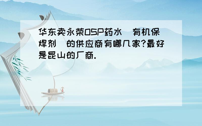 华东卖永荣OSP药水(有机保焊剂)的供应商有哪几家?最好是昆山的厂商.