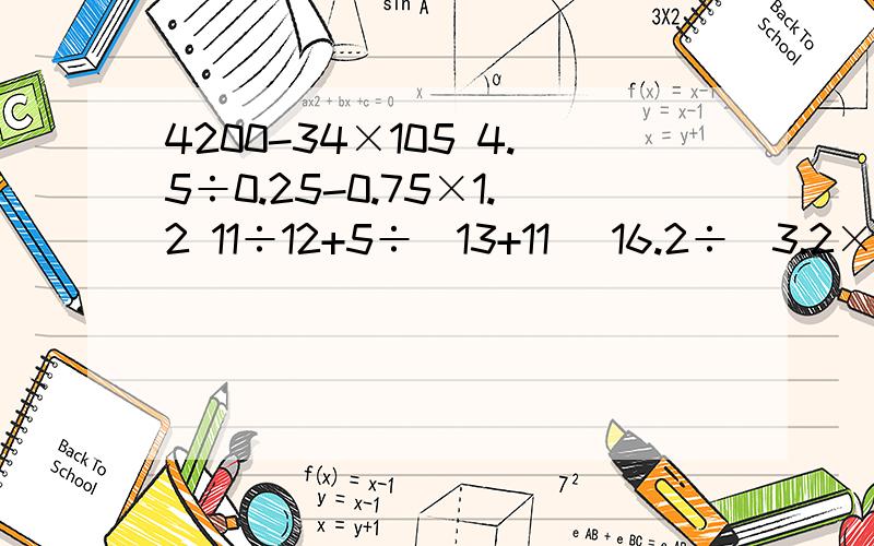 4200-34×105 4.5÷0.25-0.75×1.2 11÷12+5÷（13+11） 16.2÷(3.2×0.25