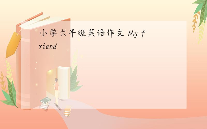 小学六年级英语作文 My friend