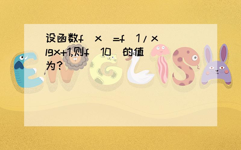 设函数f（x）=f（1/x）lgx+1,则f(10)的值为?