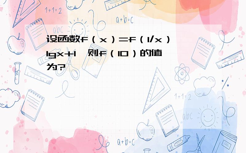 设函数f（x）=f（1/x）lgx+1,则f（10）的值为?