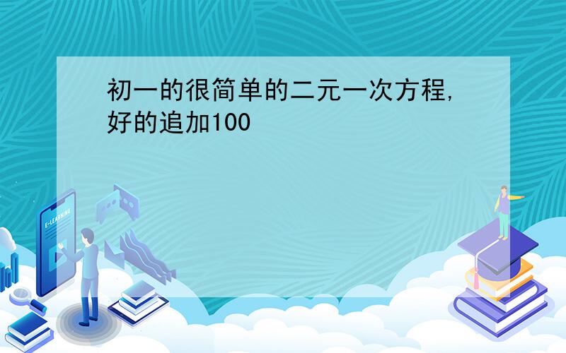 初一的很简单的二元一次方程,好的追加100