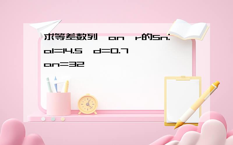 求等差数列{an}r的Sn:a1=14.5,d=0.7,an=32