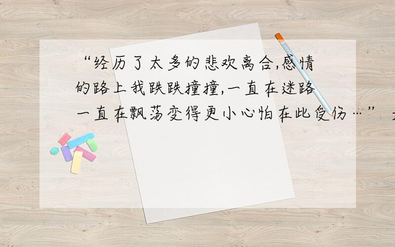 “经历了太多的悲欢离合,感情的路上我跌跌撞撞,一直在迷路一直在飘荡变得更小心怕在此受伤…” 是什么歌