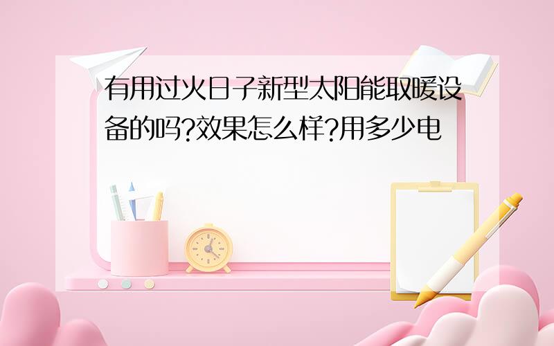 有用过火日子新型太阳能取暖设备的吗?效果怎么样?用多少电