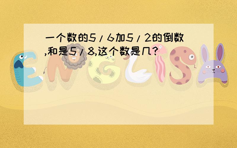 一个数的5/6加5/2的倒数,和是5/8,这个数是几?