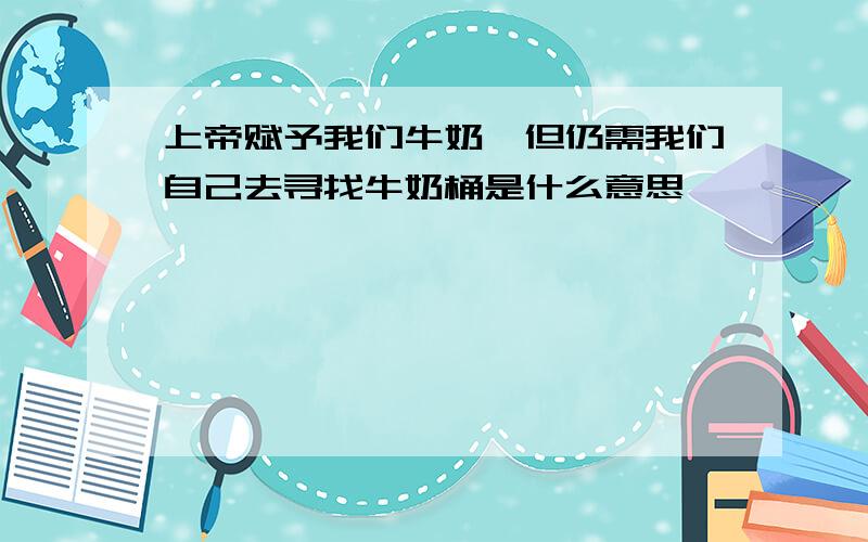 上帝赋予我们牛奶,但仍需我们自己去寻找牛奶桶是什么意思