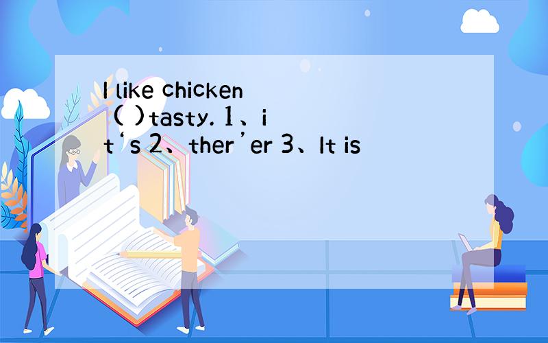 I like chicken ( )tasty. 1、it‘s 2、ther’er 3、It is