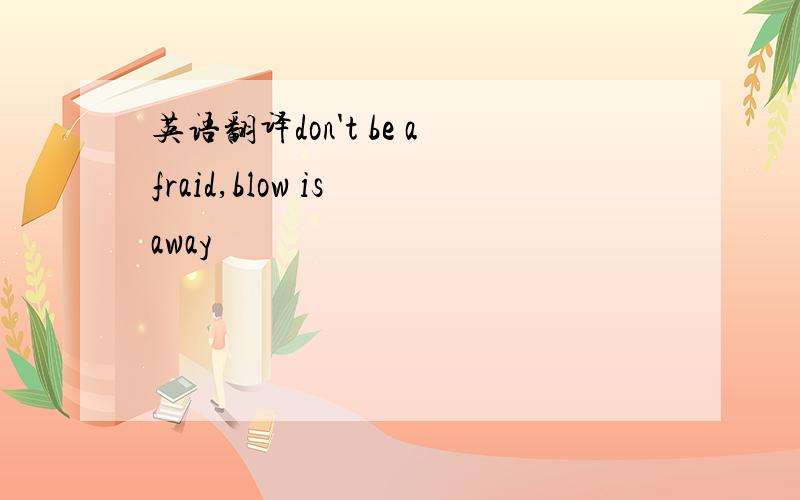 英语翻译don't be afraid,blow is away