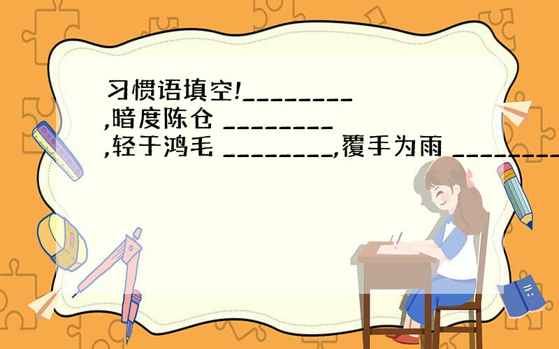 习惯语填空!________,暗度陈仓 ________,轻于鸿毛 ________,覆手为雨 ________,两天晒