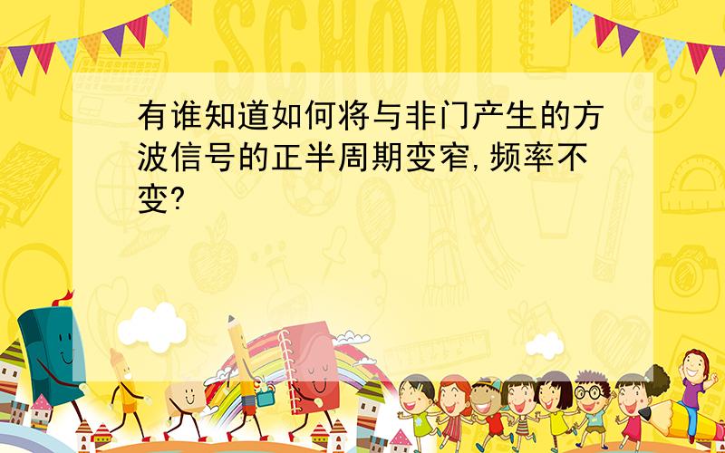 有谁知道如何将与非门产生的方波信号的正半周期变窄,频率不变?