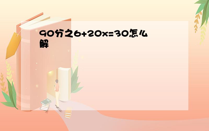 90分之6+20x=30怎么解