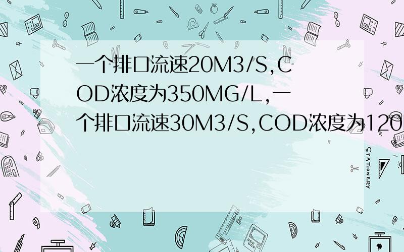 一个排口流速20M3/S,COD浓度为350MG/L,一个排口流速30M3/S,COD浓度为120MG/L,求混合后CO