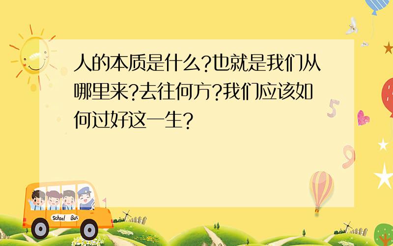 人的本质是什么?也就是我们从哪里来?去往何方?我们应该如何过好这一生?