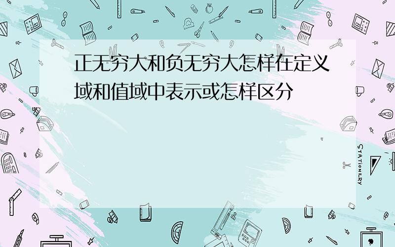 正无穷大和负无穷大怎样在定义域和值域中表示或怎样区分