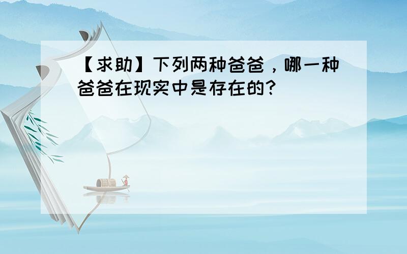 【求助】下列两种爸爸，哪一种爸爸在现实中是存在的？