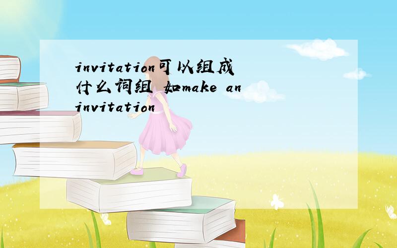 invitation可以组成什么词组 如make an invitation