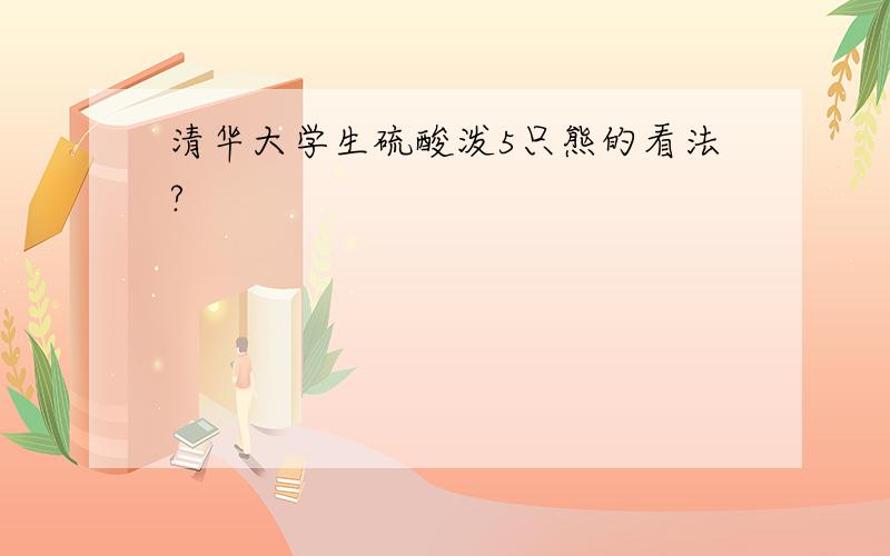 清华大学生硫酸泼5只熊的看法?