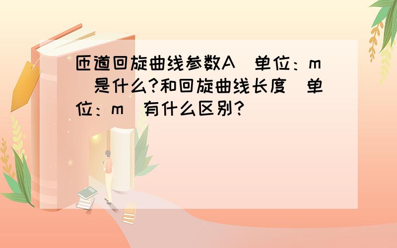 匝道回旋曲线参数A（单位：m）是什么?和回旋曲线长度（单位：m）有什么区别?