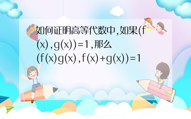 如何证明高等代数中,如果(f(x),g(x))=1,那么(f(x)g(x),f(x)+g(x))=1