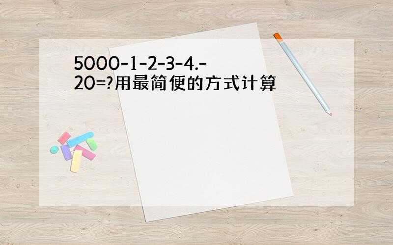 5000-1-2-3-4.-20=?用最简便的方式计算