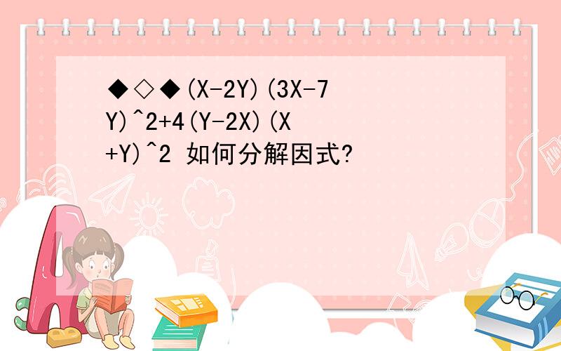 ◆◇◆(X-2Y)(3X-7Y)^2+4(Y-2X)(X+Y)^2 如何分解因式?