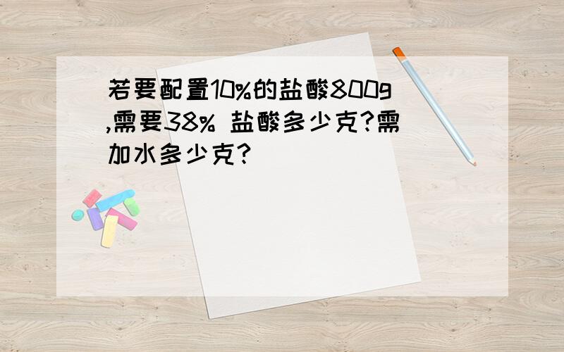 若要配置10%的盐酸800g,需要38% 盐酸多少克?需加水多少克?