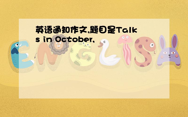 英语通知作文,题目是Talks in October,