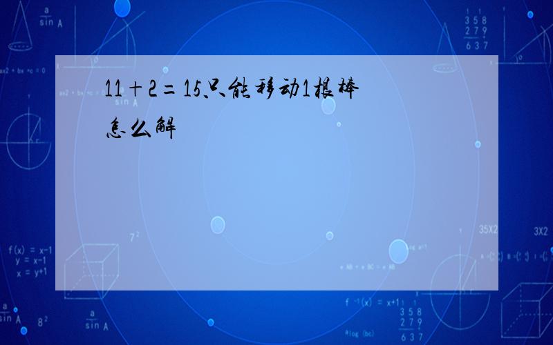 11+2=15只能移动1根棒怎么解