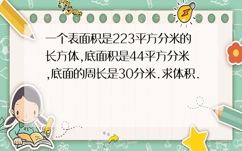 一个表面积是223平方分米的长方体,底面积是44平方分米,底面的周长是30分米.求体积.