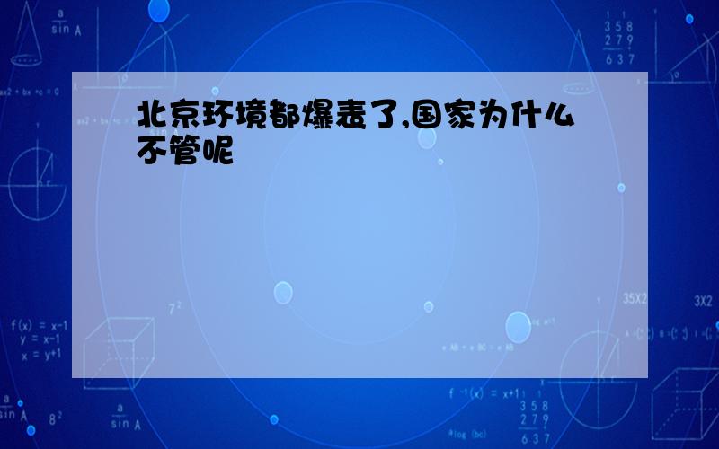 北京环境都爆表了,国家为什么不管呢