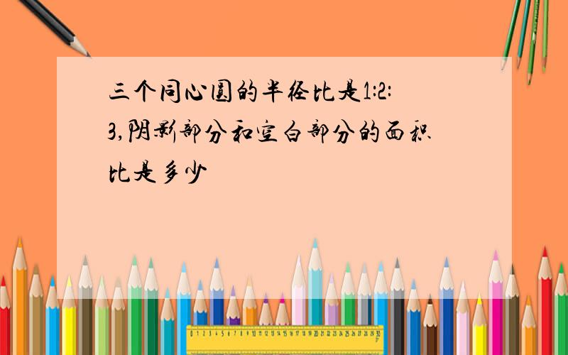 三个同心圆的半径比是1:2:3,阴影部分和空白部分的面积比是多少