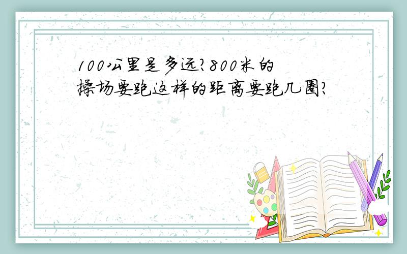 100公里是多远?800米的操场要跑这样的距离要跑几圈?