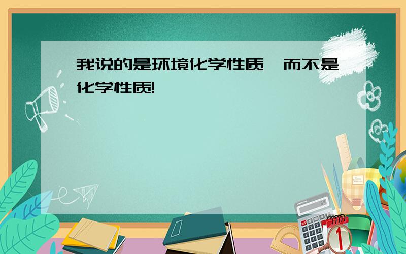 我说的是环境化学性质,而不是化学性质!