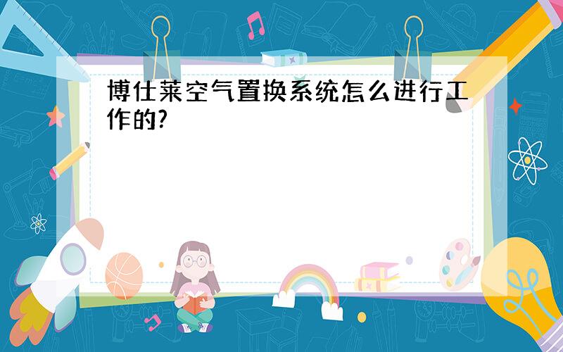 博仕莱空气置换系统怎么进行工作的?