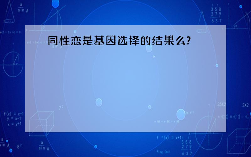 同性恋是基因选择的结果么?