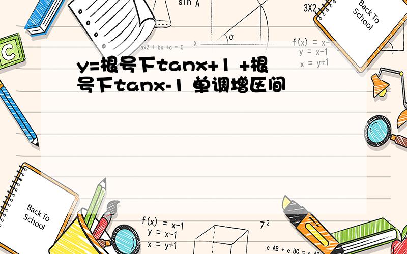 y=根号下tanx+1 +根号下tanx-1 单调增区间