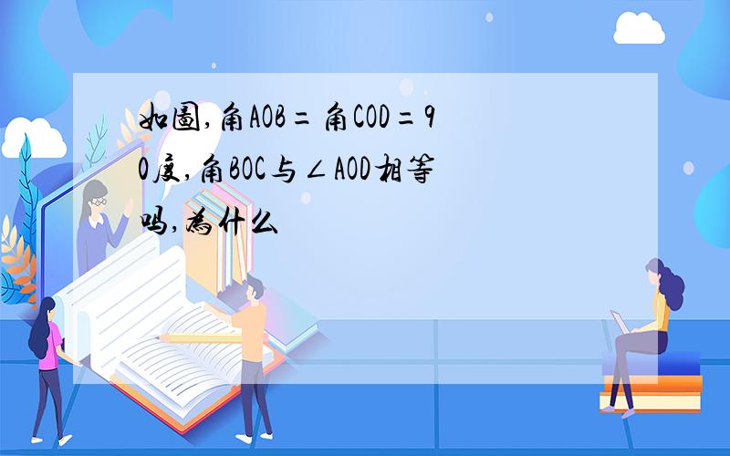 如图,角AOB=角COD=90度,角BOC与∠AOD相等吗,为什么