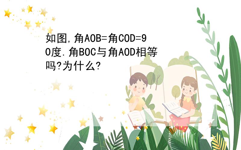 如图,角AOB=角COD=90度.角BOC与角AOD相等吗?为什么?