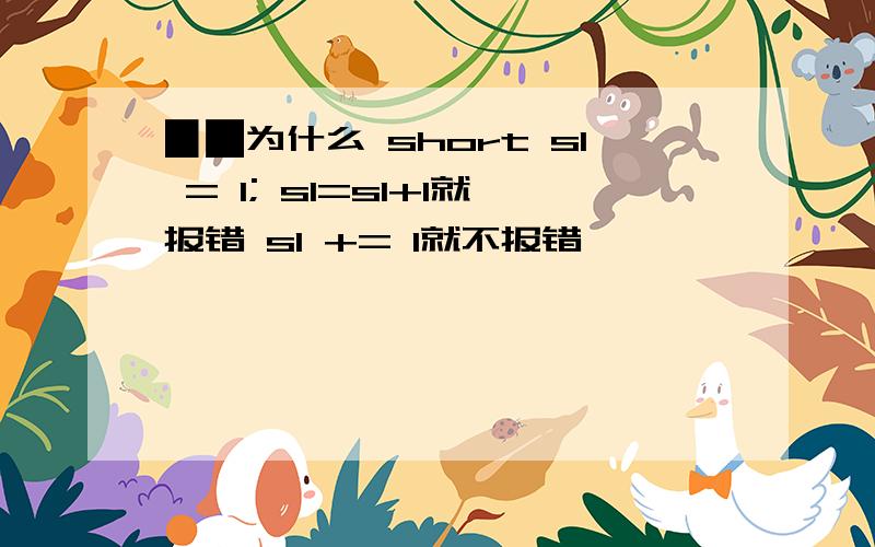 ▉█为什么 short s1 = 1; s1=s1+1就报错 s1 += 1就不报错