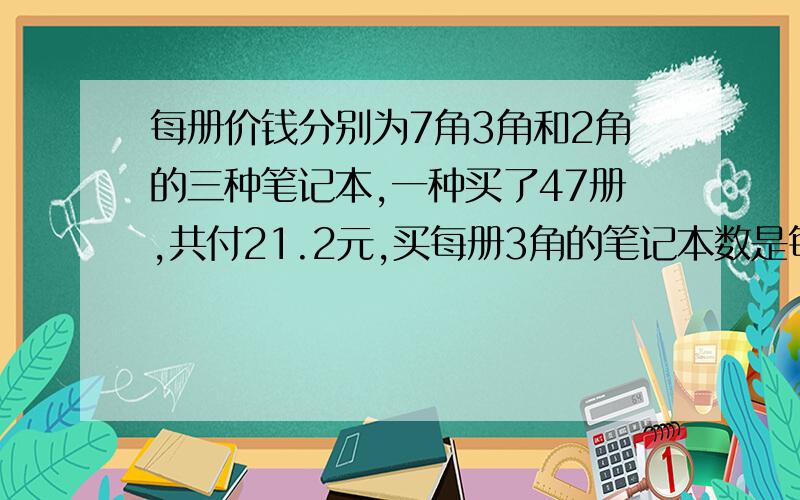 每册价钱分别为7角3角和2角的三种笔记本,一种买了47册,共付21.2元,买每册3角的笔记本数是每册2角笔记本