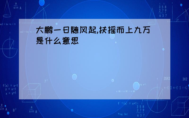 大鹏一日随风起,扶摇而上九万是什么意思