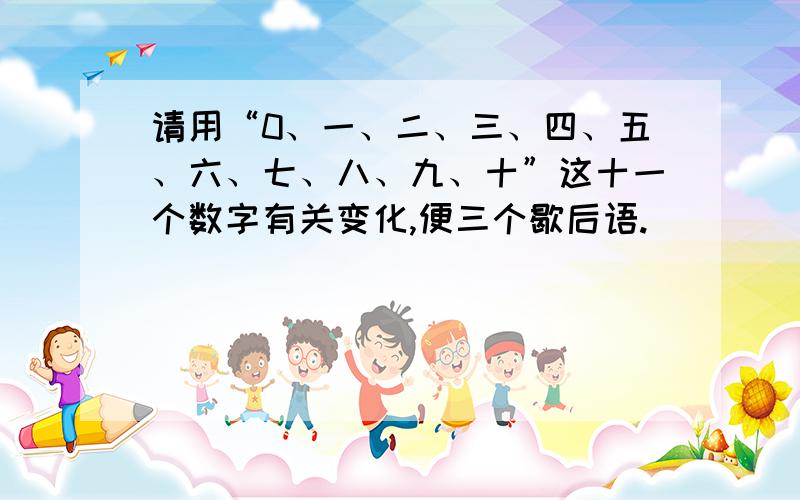 请用“0、一、二、三、四、五、六、七、八、九、十”这十一个数字有关变化,便三个歇后语.