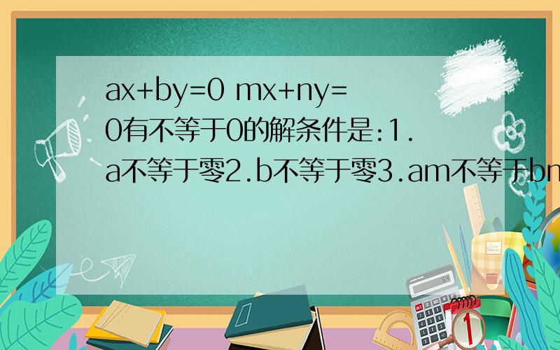 ax+by=0 mx+ny=0有不等于0的解条件是:1.a不等于零2.b不等于零3.am不等于bn4.an不