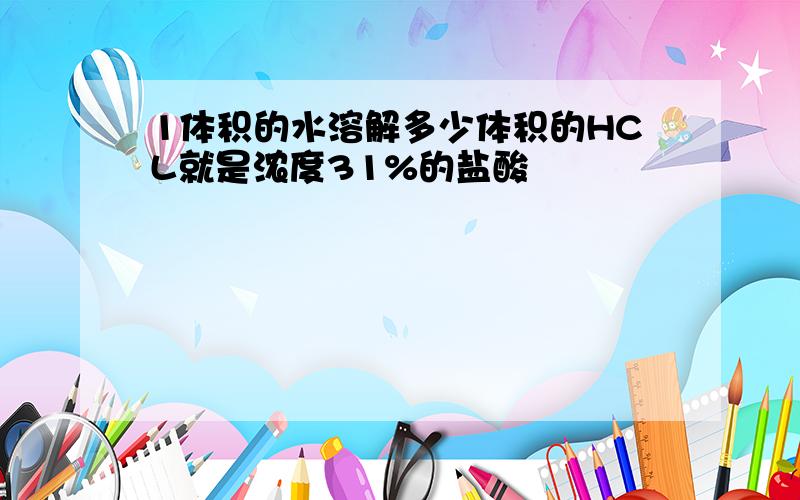 1体积的水溶解多少体积的HCL就是浓度31%的盐酸