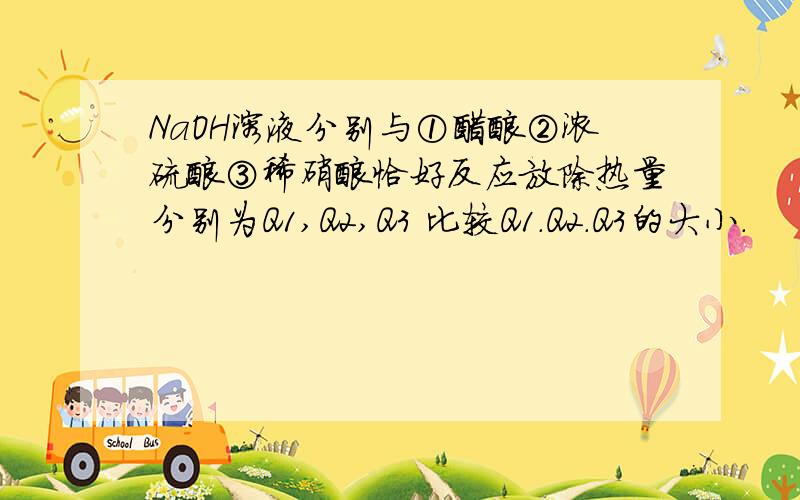 NaOH溶液分别与①醋酸②浓硫酸③稀硝酸恰好反应放除热量分别为Q1,Q2,Q3 比较Q1.Q2.Q3的大小.