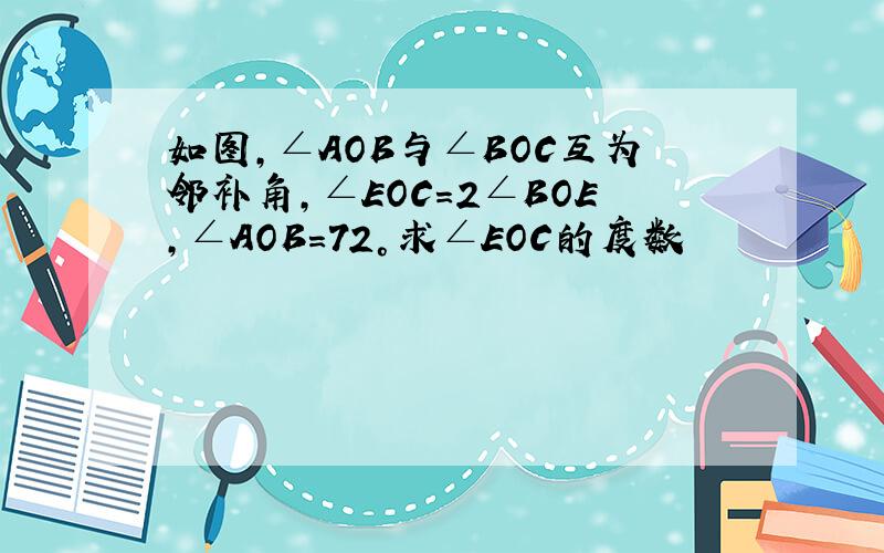 如图,∠AOB与∠BOC互为邻补角,∠EOC=2∠BOE,∠AOB=72°求∠EOC的度数