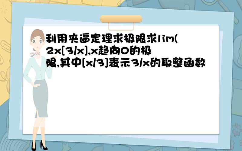 利用夹逼定理求极限求lim(2x[3/x],x趋向0的极限,其中[x/3]表示3/x的取整函数